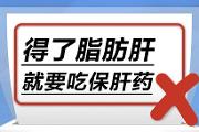 “医”语道破 真相大白 | 得了脂肪肝，就要吃保肝药……是真是假？